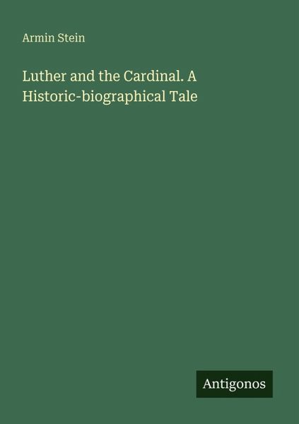 Luther and the Cardinal. A Historic-biographical Tale Luther and the Cardinal. A Historic-biographical Tale