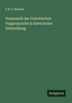 Grammatik der Griechischen Vulgarsprache in historischer Entwicklung - Mullach, F. W. A. Grammatik der Griechischen Vulgarsprache in historischer Entwicklung - Mullach, F. W. A.