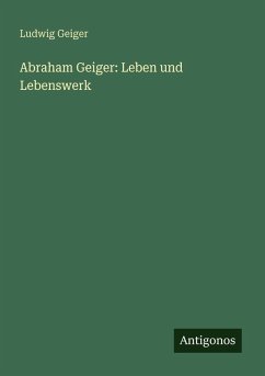 Abraham Geiger: Leben und Lebenswerk - Geiger, Ludwig