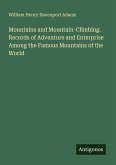 Mountains and Mountain-Climbing. Records of Adventure and Enterprise Among the Famous Mountains of the World Mountains and Mountain-Climbing. Records of Adventure and Enterprise Among the Famous Mountains of the World