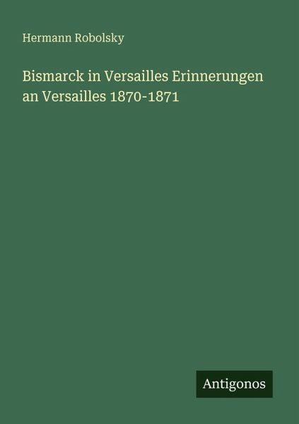 Bismarck in Versailles Erinnerungen an Versailles 1870-1871