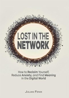 Lost in the Network: How to Reclaim Yourself, Reduce Anxiety, and Find Meaning in the Digital World (eBook, ePUB) - Fenix, Julian