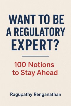 Want to be a Regulatory Expert? - 100 Notions to Stay Ahead (eBook, ePUB) - Renganathan, Ragupathy