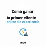 Consigue tu Primer Cliente Online: Guía práctica para generar ingresos en internet desde cero y sin experiencia previa (eBook, ePUB) Consigue tu Primer Cliente Online: Guía práctica para generar ingresos en internet desde cero y sin experiencia previa (eBook, ePUB)