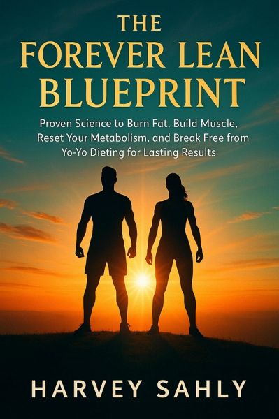 The Forever Lean Blueprint: Proven Science to Burn Fat, Build Muscle, Reset Your Metabolism, and Break Free from Yo-Yo Dieting for Lasting Results (eBook, ePUB)