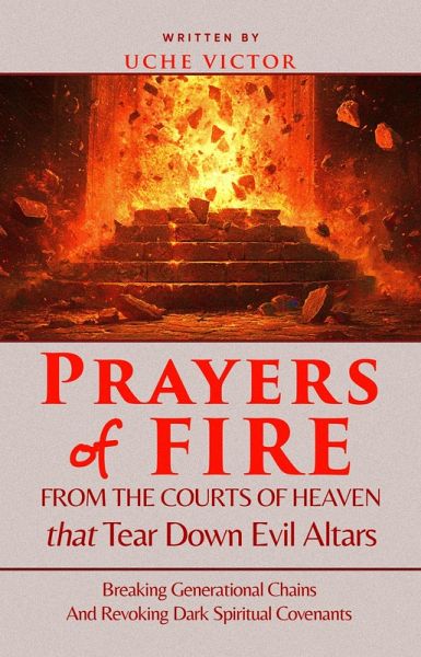 Prayers of Fire from the Courts of Heaven that Tear Down Evil Altars: Breaking Generational Chains and Revoking Dark Spiritual Covenants (eBook, ePUB)