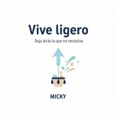 Vive ligero: Libérate del exceso, organiza tu vida y encuentra paz interior dejando atrás lo que no necesitas (eBook, ePUB) Vive ligero: Libérate del exceso, organiza tu vida y encuentra paz interior dejando atrás lo que no necesitas (eBook, ePUB)