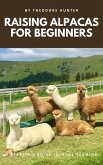 Raising Alpacas for Beginners: A Starter's Guide to Wool Farming (eBook, ePUB) Raising Alpacas for Beginners: A Starter's Guide to Wool Farming (eBook, ePUB)