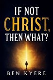 If Not Christ, Then What? (eBook, ePUB) If Not Christ, Then What? (eBook, ePUB)