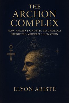 The Archon Complex How Ancient Gnostic Psychology Predicted Modern Alienation (eBook, ePUB) - Ariste, Elyon The Archon Complex How Ancient Gnostic Psychology Predicted Modern Alienation (eBook, ePUB) - Ariste, Elyon