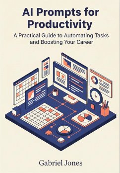 AI Prompts for Productivity: A Practical Guide to Automating Tasks and Boosting Your Career (eBook, ePUB) - Jones, Gabriel AI Prompts for Productivity: A Practical Guide to Automating Tasks and Boosting Your Career (eBook, ePUB) - Jones, Gabriel