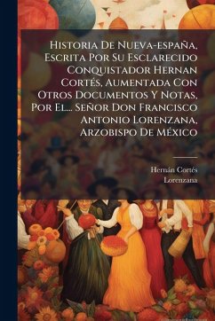 Historia De Nueva-españa, Escrita Por Su Esclarecido Conquistador Hernan CortÃ(c)s, Aumentada Con Otros Documentos Y Notas, Por El... Señor Don Francisco Antonio Lorenzana, Arzobispo De MÃ(c)xico - Cortã(c)S, Hernàn; Lorenzana
