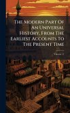 The Modern Part Of An Universal History, From The Earliest Accounts To The Present Time The Modern Part Of An Universal History, From The Earliest Accounts To The Present Time