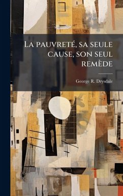 La pauvretÃ(c), sa seule cause, son seul remède - Drysdale, George R