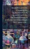Manipulations Chimiques, Qualitatives & Quantitatives, Preparatoires Ã€ L'Ã(c)tude SystÃ(c)matique De L'analyse...