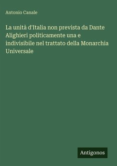 La unità d'Italia non prevista da Dante Alighieri politicamente una e indivisibile nel trattato della Monarchia Universale - Canale, Antonio