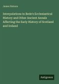 Interpolations in Bede's Ecclesiastical History and Other Ancient Annals Affecting the Early History of Scotland and Ireland Interpolations in Bede's Ecclesiastical History and Other Ancient Annals Affecting the Early History of Scotland and Ireland