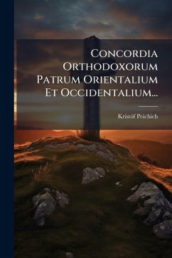 Concordia Orthodoxorum Patrum Orientalium Et Occidentalium... - Peichich, Kristãf