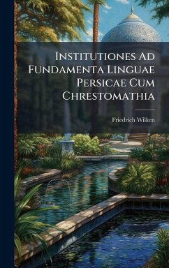 Institutiones Ad Fundamenta Linguae Persicae Cum Chrestomathia - Wilken, Friedrich Institutiones Ad Fundamenta Linguae Persicae Cum Chrestomathia - Wilken, Friedrich
