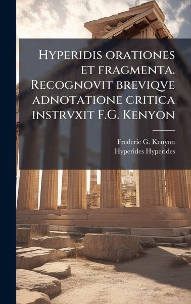 Hyperidis orationes et fragmenta. Recognovit breviqve adnotatione critica instrvxit F.G. Kenyon Hyperidis orationes et fragmenta. Recognovit breviqve adnotatione critica instrvxit F.G. Kenyon