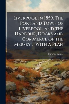 Liverpool in 1859. The Port and Town of Liverpool, and the Harbour, Docks and Commerce of the Mersey ... With a Plan - Baines, Thomas Liverpool in 1859. The Port and Town of Liverpool, and the Harbour, Docks and Commerce of the Mersey ... With a Plan - Baines, Thomas