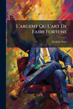 L'argent Ou L'art De Faire Fortune - Botte, Frã(c)Dã(c)Ric