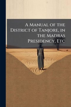 A Manual of the District of Tanjore, in the Madras Presidency, Etc - Anonymous A Manual of the District of Tanjore, in the Madras Presidency, Etc - Anonymous