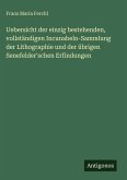 Uebersicht der einzig bestehenden, vollständigen Incunabeln-Sammlung der Lithographie und der übrigen Senefelder'schen Erfindungen Uebersicht der einzig bestehenden, vollständigen Incunabeln-Sammlung der Lithographie und der übrigen Senefelder'schen Erfindungen