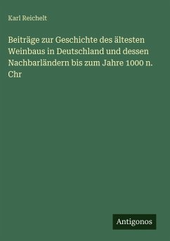 Beiträge zur Geschichte des ältesten Weinbaus in Deutschland und dessen Nachbarländern bis zum Jahre 1000 n. Chr - Reichelt, Karl Beiträge zur Geschichte des ältesten Weinbaus in Deutschland und dessen Nachbarländern bis zum Jahre 1000 n. Chr - Reichelt, Karl