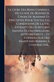 Le Livre Des Bons Conseils, Ou Guide Du Bonheur, Choix De Maximes Et PrÃ(c)ceptes Pour Toutes Les Conditions De La Vie, Extraits Des Ã&#137;critures Saintes Et Des Meilleurs Auteurs Grecs ... Et Conseils Sur Des Habitudes Bonnes Ã&#128; Contracter...