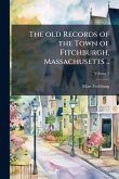 The old Records of the Town of Fitchburgh, Massachusetts ..