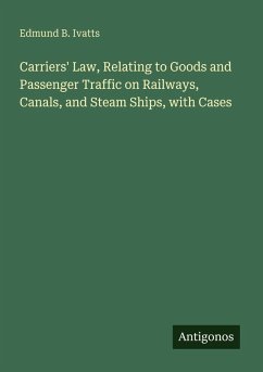Carriers' Law, Relating to Goods and Passenger Traffic on Railways, Canals, and Steam Ships, with Cases - Ivatts, Edmund B.