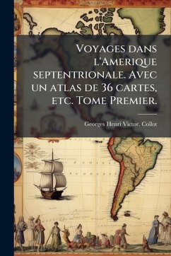 Cover Voyages dans l'Amerique septentrionale. Avec un atlas de 36 cartes, etc. Tome Premier.