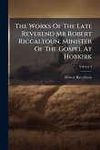 The Works Of The Late Reverend Mr Robert Riccaltoun, Minister Of The Gospel At Hobkirk The Works Of The Late Reverend Mr Robert Riccaltoun, Minister Of The Gospel At Hobkirk