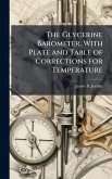 The Glycerine Barometer. With Plate and Table of Corrections for Temperature The Glycerine Barometer. With Plate and Table of Corrections for Temperature