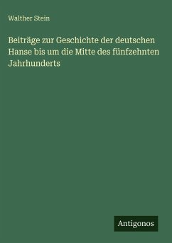 Beiträge zur Geschichte der deutschen Hanse bis um die Mitte des fünfzehnten Jahrhunderts - Stein, Walther Beiträge zur Geschichte der deutschen Hanse bis um die Mitte des fünfzehnten Jahrhunderts - Stein, Walther
