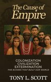 The Cause of Empire Colonization, Civilization, Extermination - The Echoes That Built Our World The Cause of Empire Colonization, Civilization, Extermination - The Echoes That Built Our World