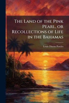 Cover The Land of the Pink Pearl, or Recollections of Life in the Bahamas