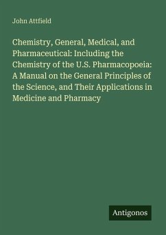 Chemistry, General, Medical, and Pharmaceutical: Including the Chemistry of the U.S. Pharmacopoeia: A Manual on the General Principles of the Science, and Their Applications in Medicine and Pharmacy - Attfield, John
