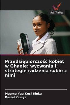 Przedsi¿biorczo¿¿ kobiet w Ghanie: wyzwania i strategie radzenia sobie z nimi - Binka, Maame Yaa Kusi;Quaye, Daniel Przedsi¿biorczo¿¿ kobiet w Ghanie: wyzwania i strategie radzenia sobie z nimi - Binka, Maame Yaa Kusi;Quaye, Daniel