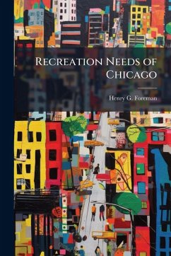 Recreation Needs of Chicago - Foreman, Henry G Recreation Needs of Chicago - Foreman, Henry G