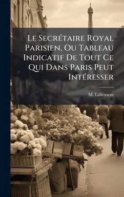 Cover Le SecrÃ(c)taire Royal Parisien, Ou Tableau Indicatif De Tout Ce Qui Dans Paris Peut IntÃ(c)resser