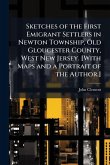 Sketches of the First Emigrant Settlers in Newton Township, Old Gloucester County, West New Jersey. [With Maps and a Portrait of the Author.]