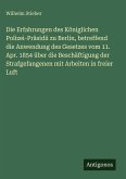 Die Erfahrungen des Königlichen Polizei-Präsidii zu Berlin, betreffend die Anwendung des Gesetzes vom 11. Apr. 1854 über die Beschäftigung der Strafgefangenen mit Arbeiten in freier Luft Die Erfahrungen des Königlichen Polizei-Präsidii zu Berlin, betreffend die Anwendung des Gesetzes vom 11. Apr. 1854 über die Beschäftigung der Strafgefangenen mit Arbeiten in freier Luft