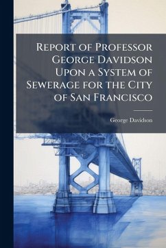 Report of Professor George Davidson Upon a System of Sewerage for the City of San Francisco - Davidson, George
