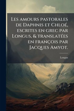 Cover Les amours pastorales de Daphnis et ChloÃ(c), escrites en grec par Longus, & translatÃ(c)es en françois par Jacques Amyot.