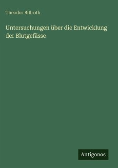 Untersuchungen über die Entwicklung der Blutgefässe - Billroth, Theodor