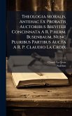 Theologia Moralis, Antehac Ex Probatis Auctoribus Breviter Concinnata A R. P.herm. Busenbaum, Nunc Pluribus Partibus Aucta A R. P. Claudio La Croix Theologia Moralis, Antehac Ex Probatis Auctoribus Breviter Concinnata A R. P.herm. Busenbaum, Nunc Pluribus Partibus Aucta A R. P. Claudio La Croix