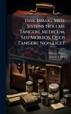 Diss. Inaug. Med. Sistens Noli Me Tangere Medicum, Seu Morbos, Quos Tangere Non Licet Diss. Inaug. Med. Sistens Noli Me Tangere Medicum, Seu Morbos, Quos Tangere Non Licet