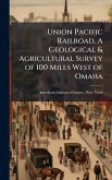 Union Pacific Railroad. A Geological & Agricultural Survey of 100 Miles West of Omaha Union Pacific Railroad. A Geological & Agricultural Survey of 100 Miles West of Omaha